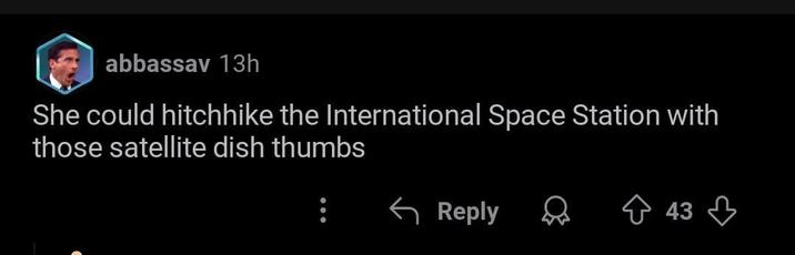 I abbassav 13h She could hitchhike the International Space Station with those satellite dish thumbs Reply 43