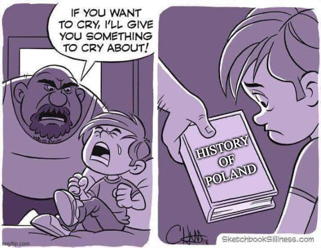 imgflip.com IF YOU WANT TO CRY, I'LL GIVE YOU SOMETHING TO CRY ABOUT! HISTORY OF POLAND SketchbookSilliness.com