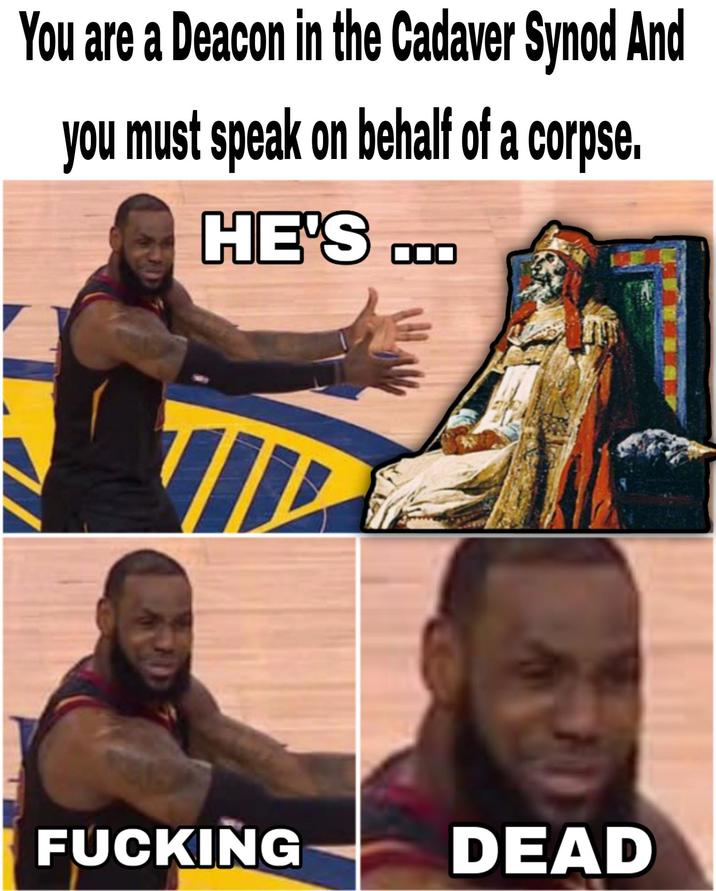 You are a Deacon in the Cadaver Synod And you must speak on behalf of a corpse. HE'S ... F------ DEAD