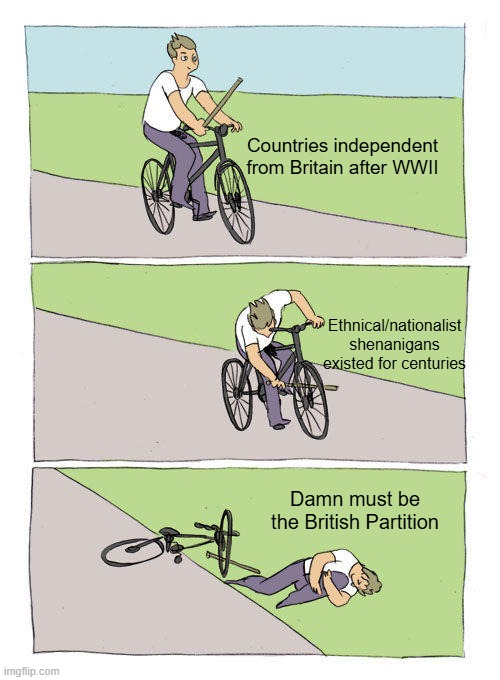 imgflip.com Countries independent from Britain after WWII Ethnical/nationalist shenanigans existed for centuries Damn must be the British Partition
