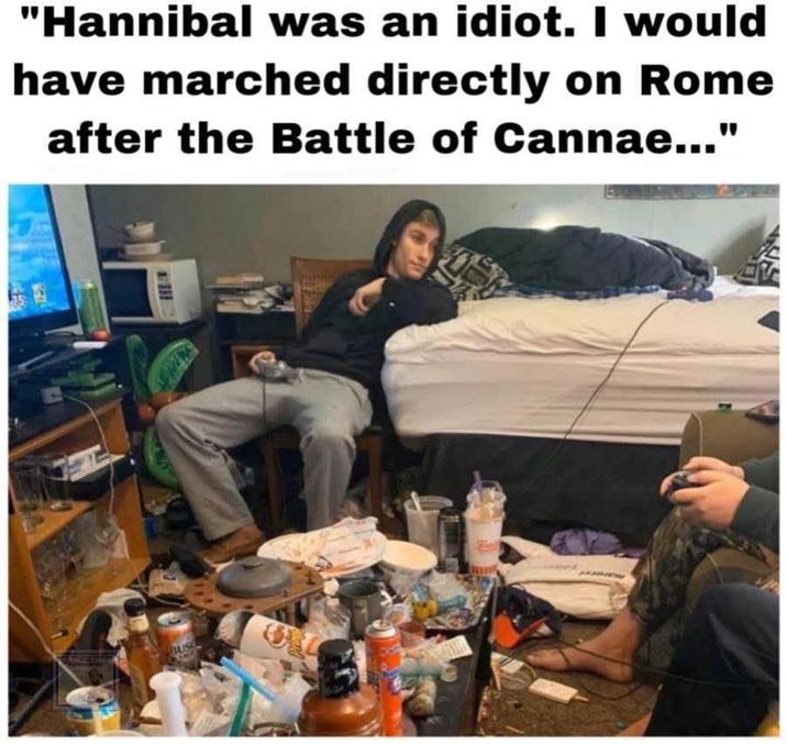"Hannibal was an idiot. I would have marched directly on Rome after the Battle of Cannae..." BUS