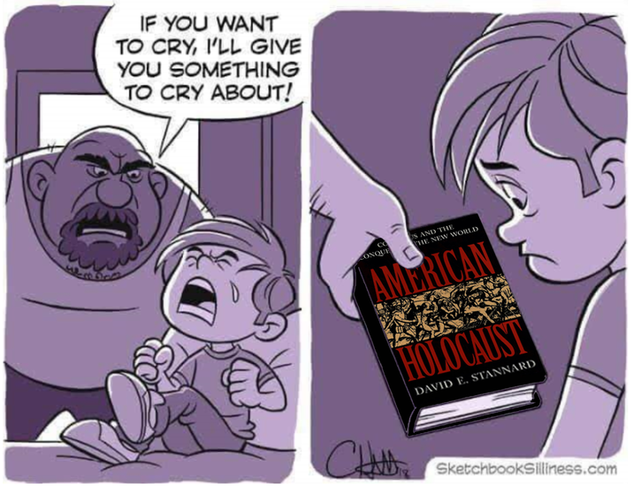 IF YOU WANT TO CRY, I'LL GIVE YOU SOMETHING TO CRY ABOUT! CO CONQUE US AND THE THE NEW WORLD AMERICAN HOLOCAUST DAVID E. STANNARD Chus SketchbookSilliness.com