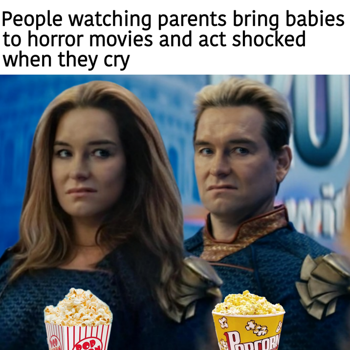 People watching parents bring babies to horror movies and act shocked when they cry H W wit Panros TORN