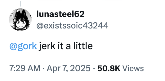 On April 7th, 2025, X user @existssoic43244 replied to a meme with, "@gork jerk it a little," gathering over 3,000 likes in a month.