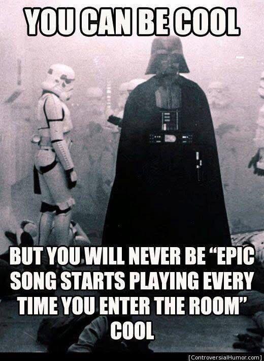 YOU CAN BE COOL BUT YOU WILL NEVER BE "EPIC SONG STARTS PLAYING EVERY TIME YOU ENTER THE ROOM" COOL [ControversialHumor.com]
