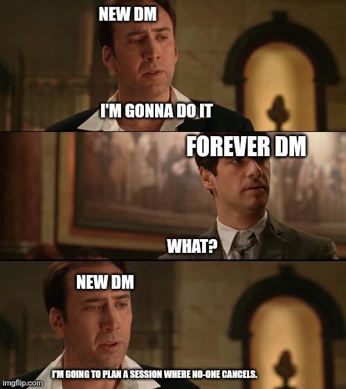 NEW DM I'M GONNA DO IT FOREVER DM NEW DM WHAT? imgflip.com I'M GOING TO PLAN A SESSION WHERE NO-ONE CANCELS.