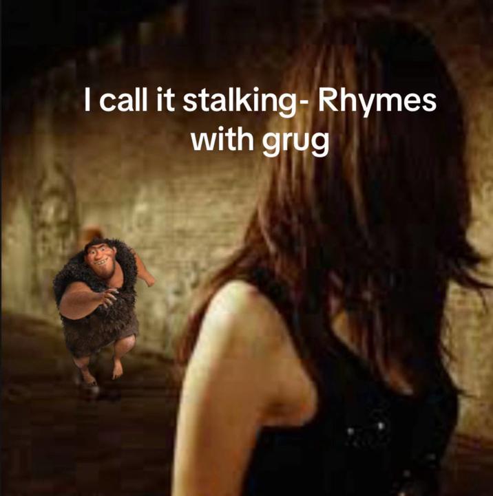 A "meme":https://knowyourmeme.com/memes/memes about _The Croods_ character Grug, using the Rhymes With Grug "phrasal template":https://knowyourmeme.com/memes/snowclone to make an "edgy":https://knowyourmeme.com/memes/edgy joke about stalking.