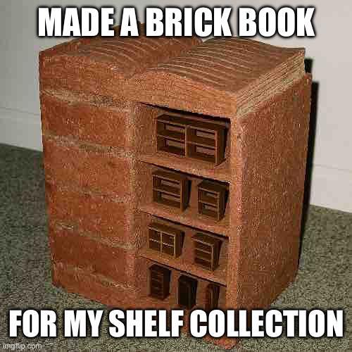 MADE A BRICK BOOK EE FOR MY SHELF COLLECTION imgflip.com