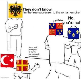 They don't know i'm the true successor to the roman empire No, you're not -C a B oh my god he's trying to murder me somebody please help infip.com