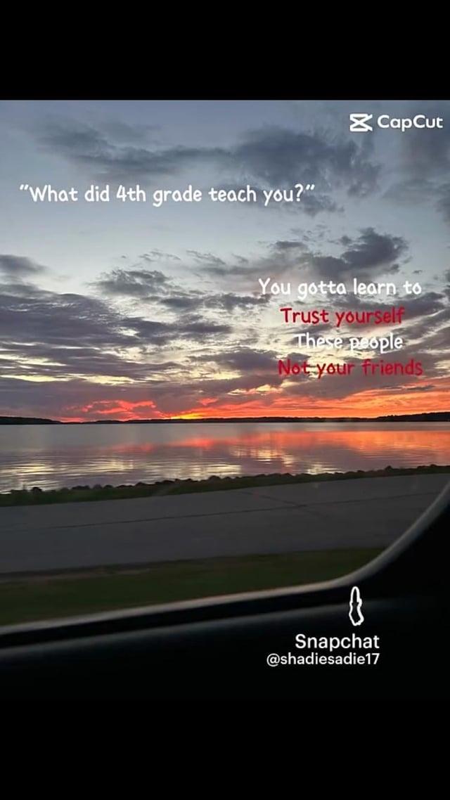 "What did 4th grade teach you?" CapCut You gotta learn to Trust yourself These people Not your friends Snapchat @shadiesadie17