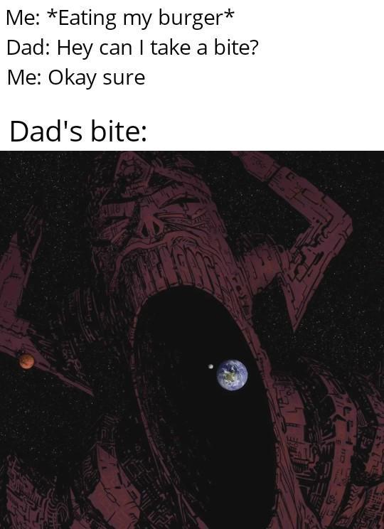 Me: *Eating my burger* Dad: Hey can I take a bite? Me: Okay sure Dad's bite: