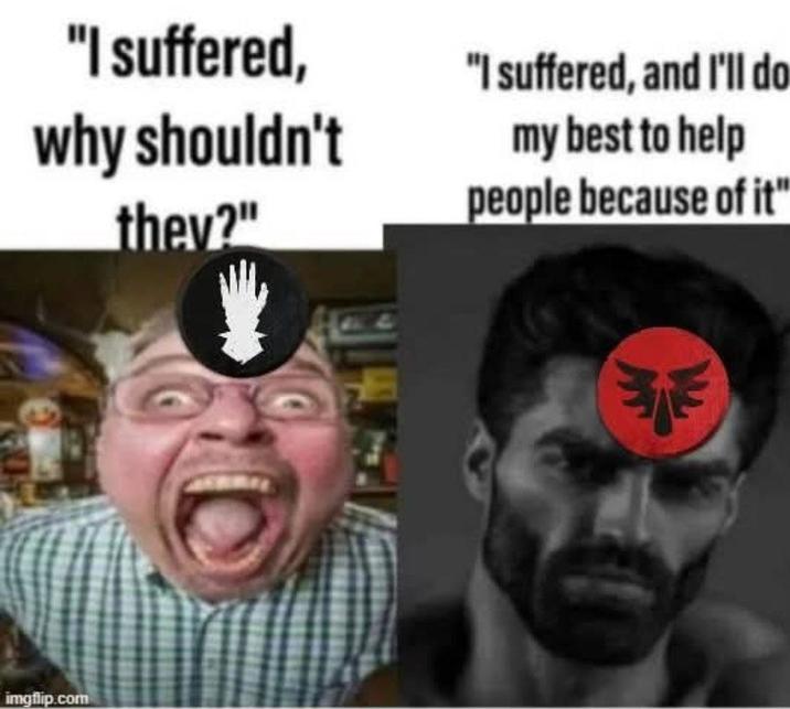 "I suffered, why shouldn't they?" "I suffered, and I'll do my best to help people because of it" imgflip.com W