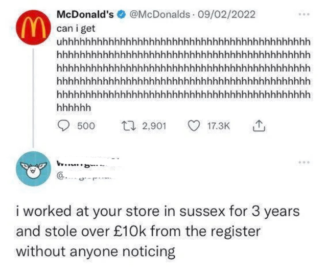 McDonald's @McDonalds 09/02/2022 M can i get ЧЧЧЧЧЧЧЧЧЧЧЧЧЧЧЧЧЧЧЧЧЧЧЧЧЧЧЧЧЧЧЧЧЧЧЧЧЧЧЧЧЧЧЧ qqqqqqqqqqqqqqqqqqqqqqq hhhhhh 500 www.g @... 12,901 17.3K i worked at your store in sussex for 3 years and stole over £10k from the register without anyone noticing
