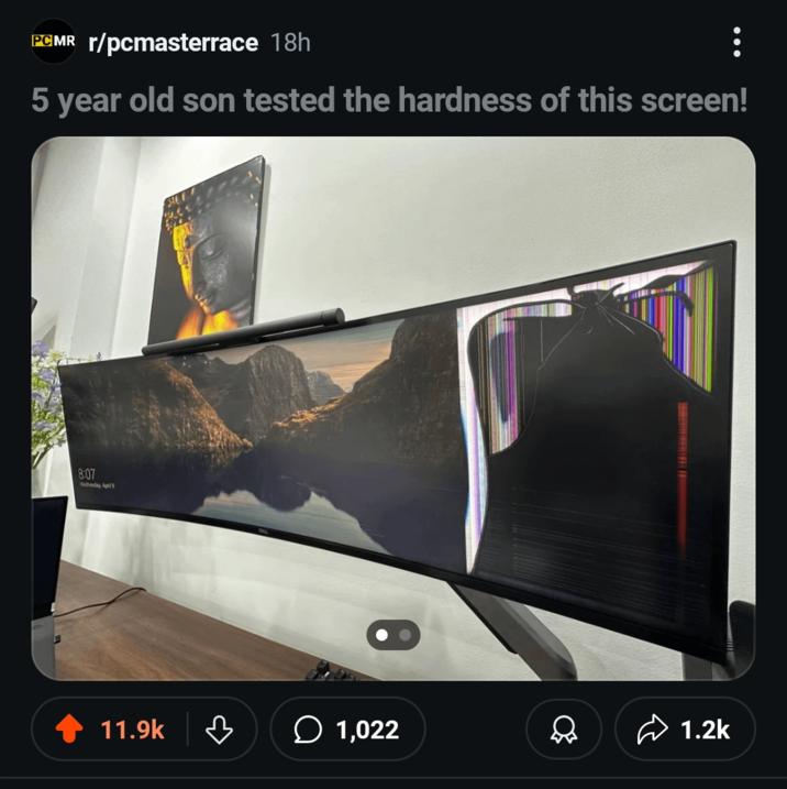 PCMR r/pcmasterrace 18h 5 year old son tested the hardness of this screen! 8:07 Wednesday, April 9 11.9k ♡ 1,022 D 1.2k