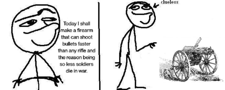 Today I shall make a firearm that can shoot bullets faster than any rifle and the reason being so less soldiers die in war. clueless