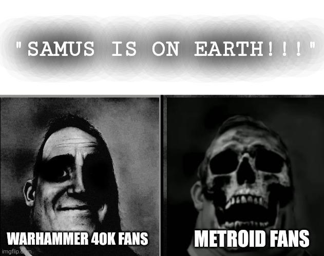 SAMUS IS ON EARTH!!!" WARHAMMER 40K FANS imgflip.com METROID FANS