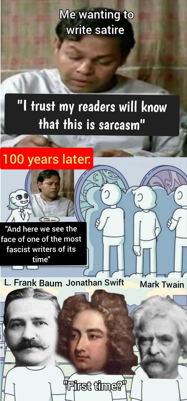 Me wanting to write satire "I trust my readers will know that this is sarcasm" 100 years later: "And here we see the face of one of the most fascist writers of its time" L. Frank Baum Jonathan Swift "First time?" ၁ ၁ Mark Twain