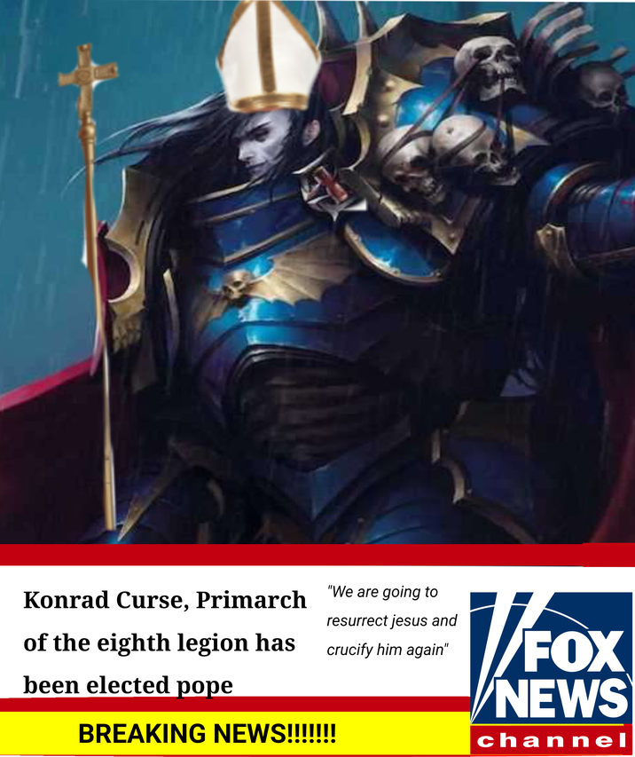 Konrad Curse, Primarch of the eighth legion has been elected pope BREAKING NEWS!!!!!!! "We are going to resurrect jesus and crucify him again" VFOX NEWS channel