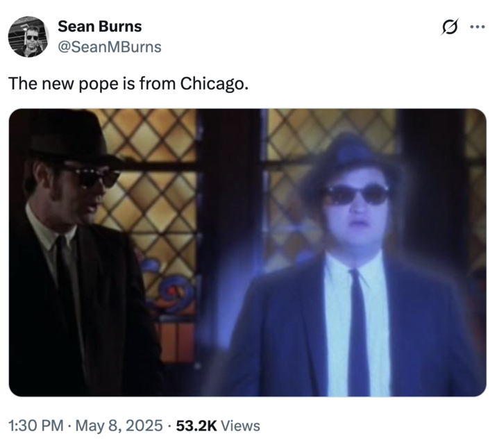 Sean Burns @SeanMBurns The new pope is from Chicago. 1:30 PM - May 8, 2025 53.2K Views ...