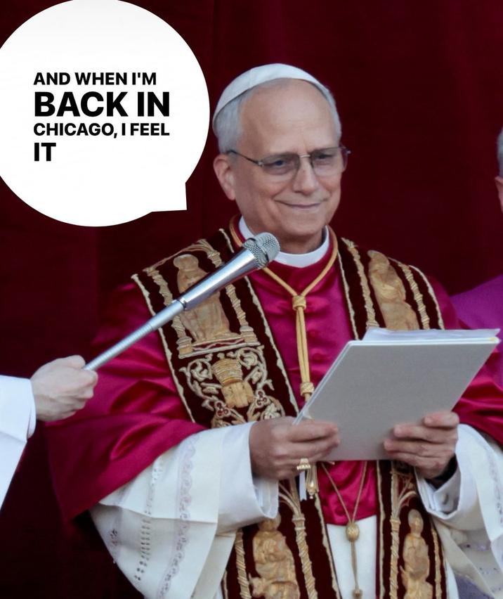 A "meme":https://knowyourmeme.com/memes/memes about Pope Leo XIV singing "And when I'm back in Chicago I feel it":https://knowyourmeme.com/memes/end-of-beginning-by-djo-and-when-im-back-in-chicago-i-feel-it from the viral Djo song "End of Beginning."