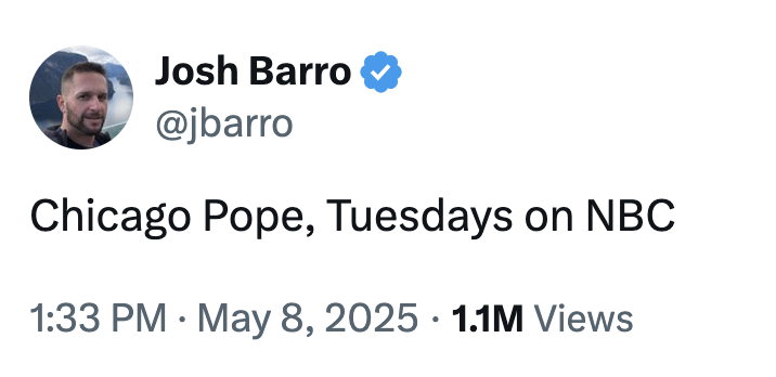 Josh Barro @jbarro Chicago Pope, Tuesdays on NBC • 1:33 PM May 8, 2025 1.1M Views