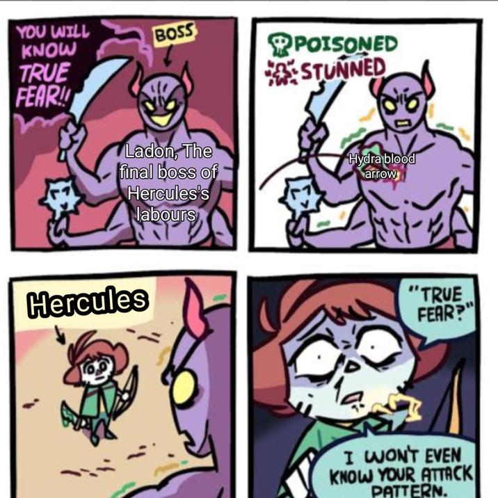 YOU WILL KNOW TRUE FEAR!! BOSS POISONED STUNNED Ladon, The final boss of Hercules's labours Hydra blood arrow Hercules "TRUE FEAR?" I WON'T EVEN KNOW YOUR ATTACK PATTERN.