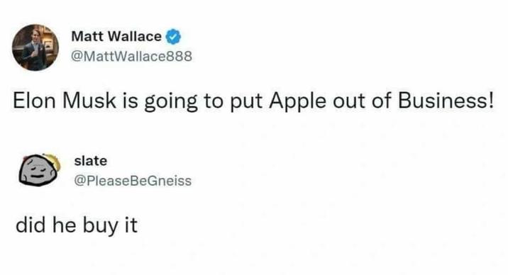 Matt Wallace @MattWallace888 Elon Musk is going to put Apple out of Business! slate @PleaseBeGneiss did he buy it