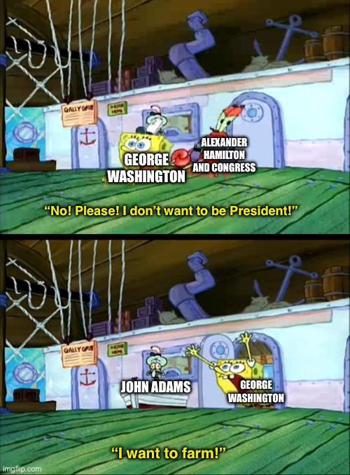 GALLY OF ALEXANDER GEORGE WASHINGTON HAMILTON AND CONGRESS "No! Please! I don't want to be President!" GALLY OP JOHN ADAMS GEORGE WASHINGTON "I want to farm!" imgflip.com