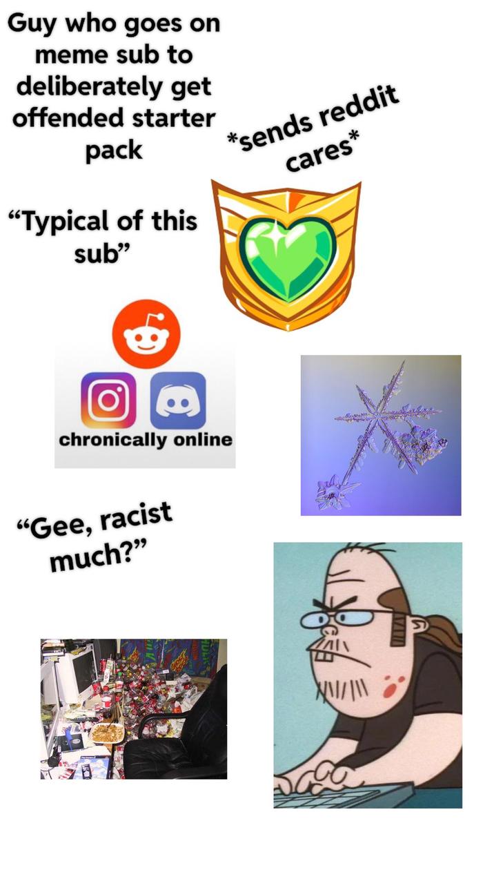 Guy who goes on meme sub to deliberately get offended starter pack "Typical of this sub" *sends reddit cares* chronically online "Gee, racist much?" HULK ΛΙ /// |\\ AVANIA