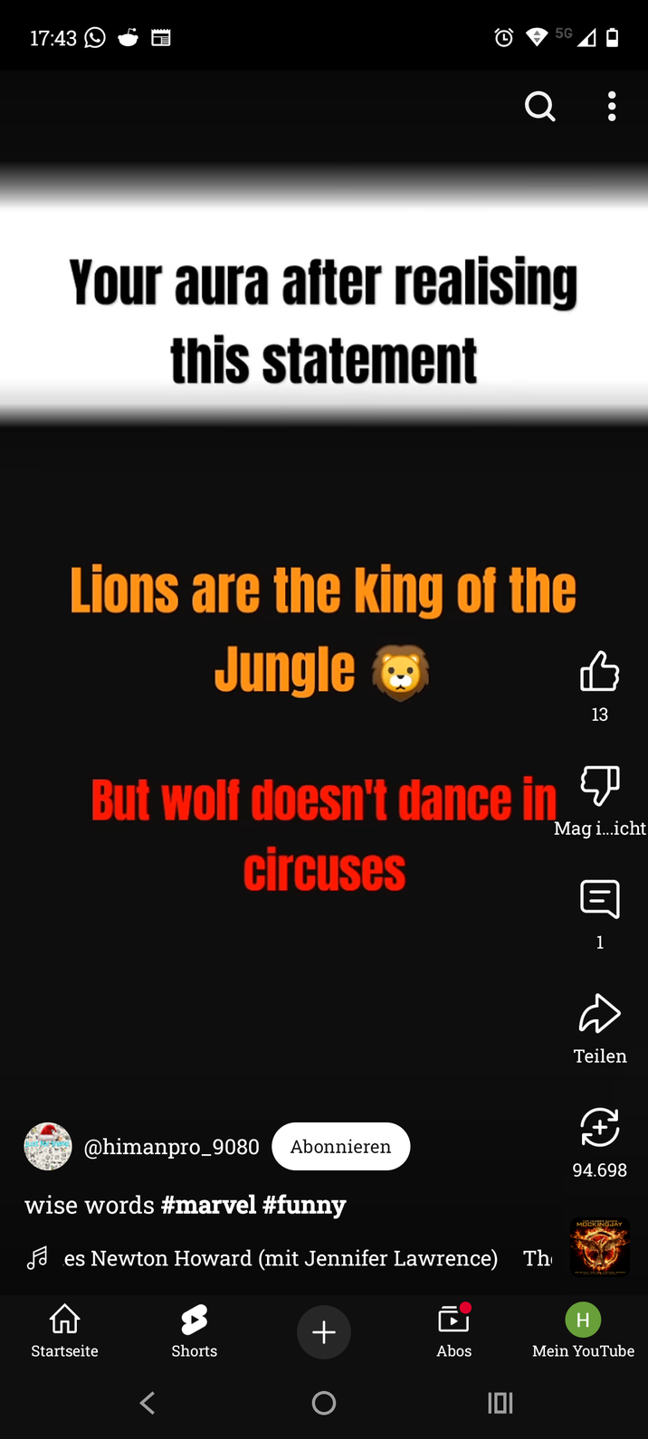 17:43 Θ 5G Your aura after realising this statement Lions are the king of the Jungle But wolf doesn't dance in circuses 13 Mag i...icht 目 @himanpro_9080 Abonnieren wise words #marvel #funny es Newton Howard (mit Jennifer Lawrence) Th 1 Teilen 94.698 MOCKINGJAY H + Startseite Shorts Abos Mein YouTube О 101