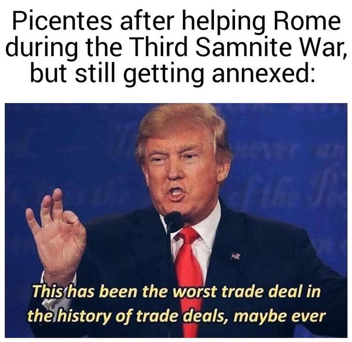 Picentes after helping Rome during the Third Samnite War, but still getting annexed: Hever! of the P This ha This has been the worst trade deal in the history of trade deals, maybe ever