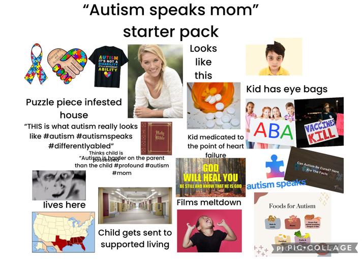 and Acceptance Understanding Help raise Autism Awareness "Autism speaks mom" starter pack AUTISM IT'S NOT A DISABILITY IT'S A DIFFERENT ABILITY Looks like this Kid has eye bags Puzzle piece infested house "THIS is what autism really looks like #autism #autismspeaks #differentlyabled" Thinks child is Holy Bible kid medicated to "Autismisorder on the parent than the child #profound #autism #mom lives here the point of heart failure ALLGOD WILL HEAL YOU ABA VACCINES KILL Can Autism Be Cured? Here Are The Facts BE STILL AND KNOW THAT HE IS GOD autism speaks Films meltdown Foods for Autism FRE Child gets sent to supported living Nuts & seeds Beans Grass-Fed animal proteins, Omgea-3 fish Fortified Fruits & Veggies PIPIC COLLAGE