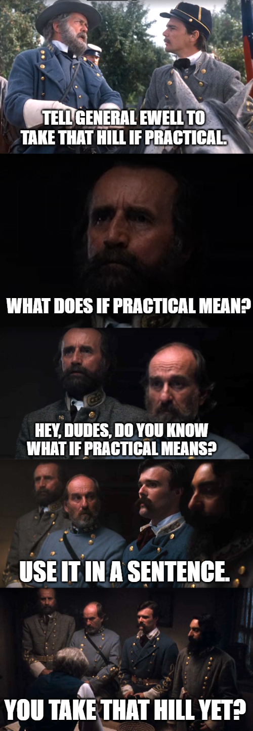 TELL GENERAL EWELL TO TAKE THAT HILL IF PRACTICAL. WHAT DOES IF PRACTICAL MEAN? HEY, DUDES, DO YOU KNOW WHAT IF PRACTICAL MEANS? USE IT IN A SENTENCE. YOU TAKE THAT HILL YET?