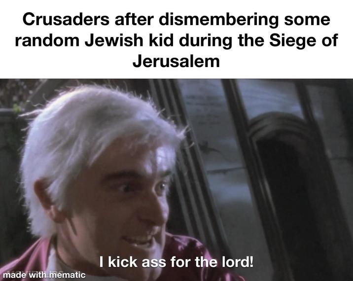 Crusaders after dismembering some random Jewish kid during the Siege of Jerusalem I kick ass for the lord! made with mematic