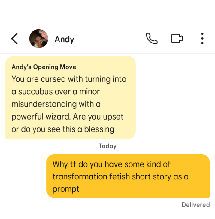 Andy I Andy's Opening Move You are cursed with turning into a succubus over a minor misunderstanding with a powerful wizard. Are you upset or do you see this a blessing Today Why tf do you have some kind of transformation fetish short story as a prompt ... Delivered