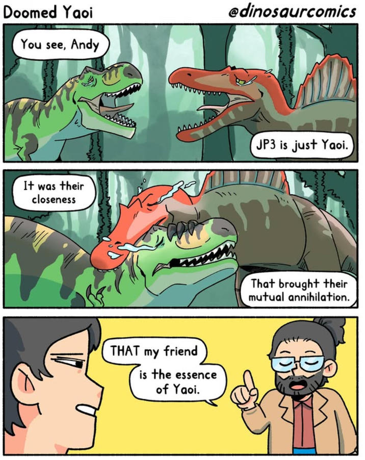 Doomed Yaoi You see, Andy @dinosaurcomics It was their closeness THAT my friend is the essence of Yaoi. JP3 is just Yaoi. That brought their mutual annihilation.