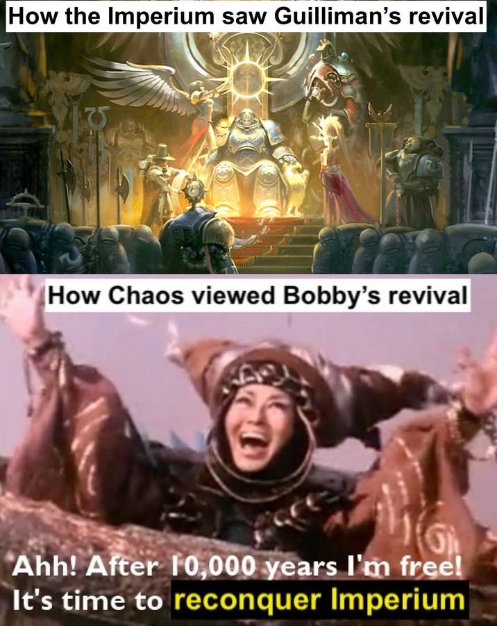 How the Imperium saw Guilliman's revival EF How Chaos viewed Bobby's revival Ahh! After 10,000 years I'm free! It's time to reconquer Imperium