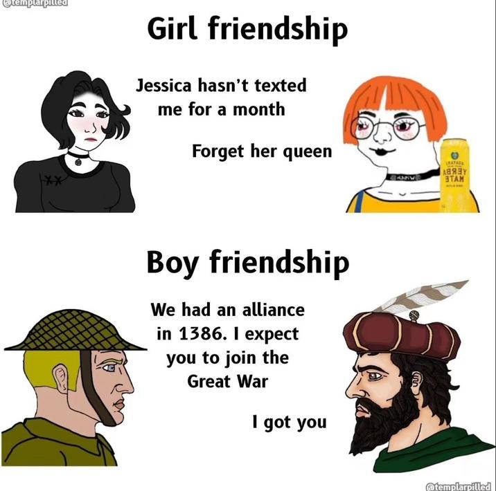 @templarpilled Girl friendship Jessica hasn't texted me for a month Forget her queen RAYADO АВЯЗУ ЭТАМ Boy friendship We had an alliance in 1386. I expect you to join the Great War I got you @templarpilled
