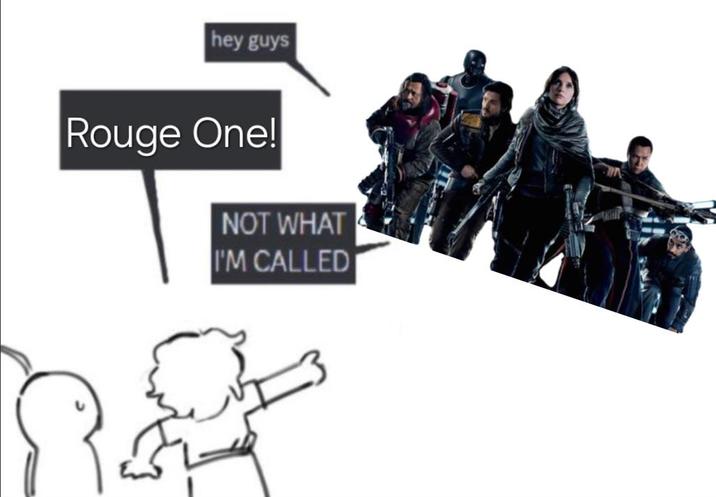 hey guys Rouge One! NOT WHAT I'M CALLED