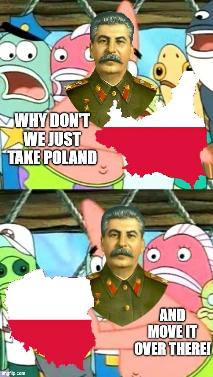 WHY DON'T WE JUST TAKE POLAND imgflip.com AND MOVE IT OVER THERE!
