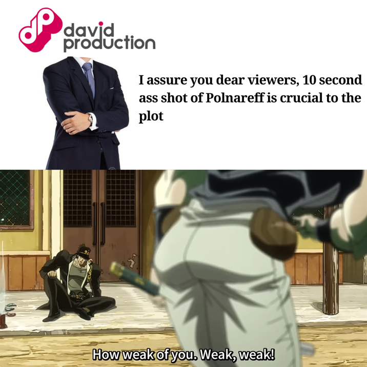P david production I assure you dear viewers, 10 second ass shot of Polnareff is crucial to the plot How weak of you. Weak, weak!