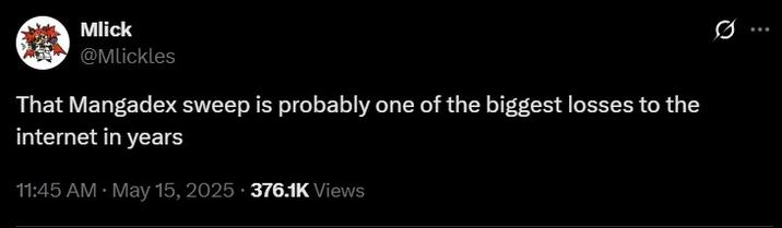 Q Mlick @Mlickles That Mangadex sweep is probably one of the biggest losses to the internet in years 11:45 AM • May 15, 2025. 376.1K Views
