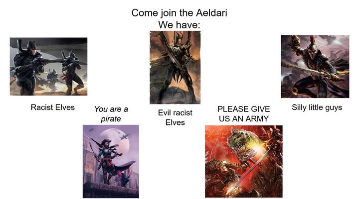 Come join the Aeldari We have: Racist Elves You are a pirate PLEASE GIVE Evil racist Elves US AN ARMY Vick Silly little guys