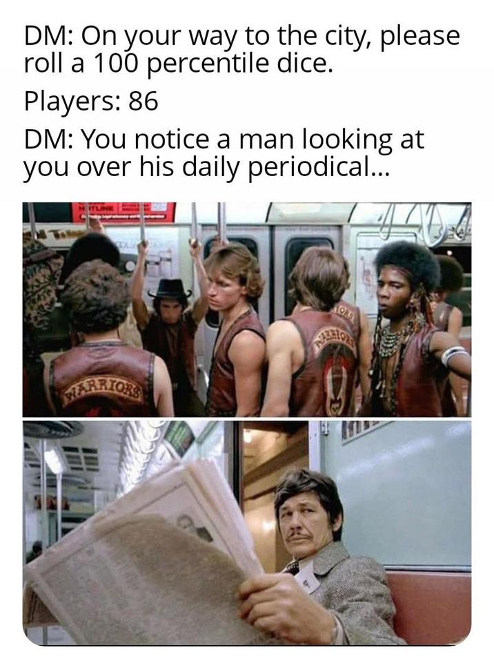 DM: On your way to the city, please roll a 100 percentile dice. Players: 86 DM: You notice a man looking at you over his daily periodical... WARRIORS TORS