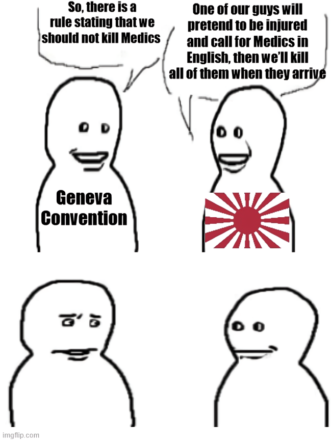 imgflip.com So, there is a rule stating that we should not kill Medics One of our guys will pretend to be injured and call for Medics in English, then we'll kill all of them when they arrive Geneva Convention ៩៖ 00