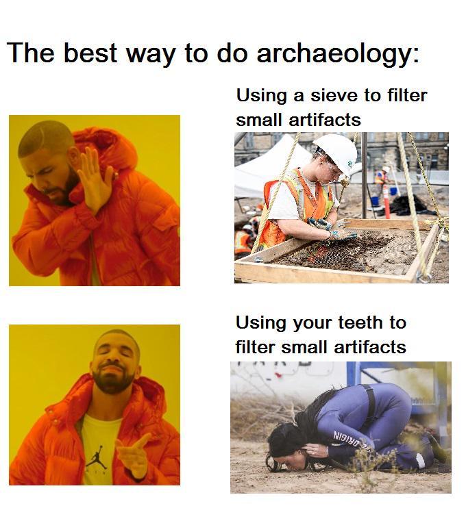 The best way to do archaeology: Using a sieve to filter small artifacts Using your teeth to filter small artifacts