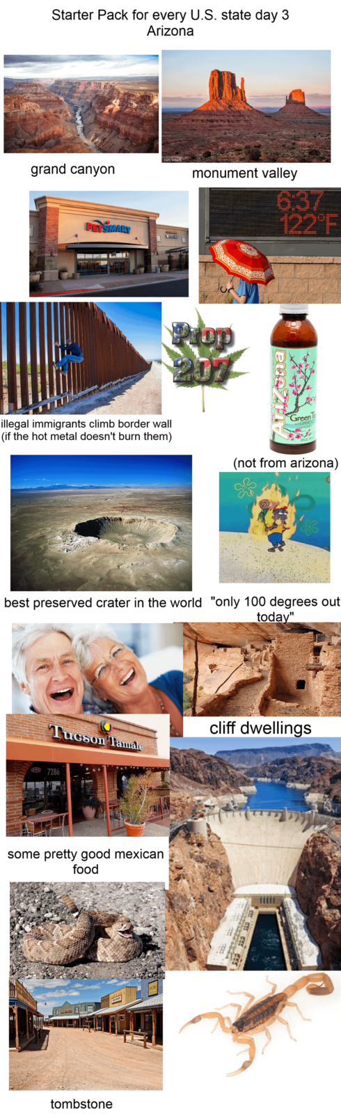 Starter Pack for every U.S. state day 3 Arizona Earth Trekkers grand canyon monument valley PETSMART 6:37 122°F Prop 207 eu illegal immigrants climb border wall (if the hot metal doesn't burn them) GreenTe With GINSENG and HONEY 20FLO-5 (not from arizona) best preserved crater in the world "only 100 degrees out today" Tucson Tamale OPEN 7286 MP some pretty good mexican food tombstone cliff dwellings