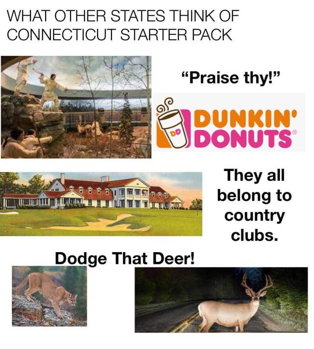 WHAT OTHER STATES THINK OF CONNECTICUT STARTER PACK "Praise thy!" DUNKIN' DD DONUTS BE Dodge That Deer! They all belong to country clubs.
