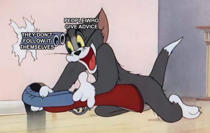 THEY DON'T FOLLOW IT THEMSELVES PEOPLE WHO GIVE ADVICE