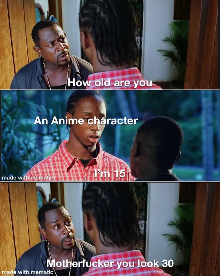 How old are you An Anime character I'm 15 made with mematic M----------- you look 30 made with mematic